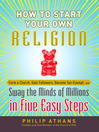 How to Start Your Own Religion Form a Church, Gain Followers, Become Tax-Exempt, and Sway the Minds of Millions in Five Easy Steps by Philip Athans eBook